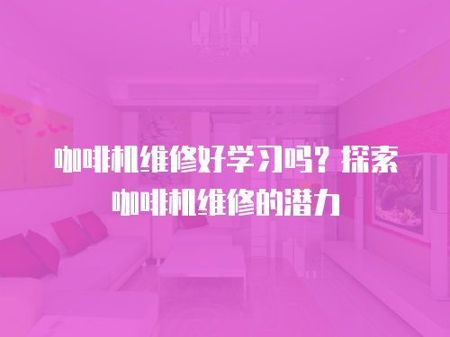 咖啡機(jī)維修好學(xué)習(xí)嗎？探索咖啡機(jī)維修的潛力