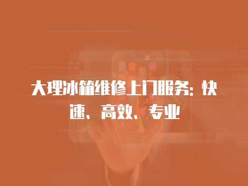 大理冰箱維修上門服務: 快速、高效、專業