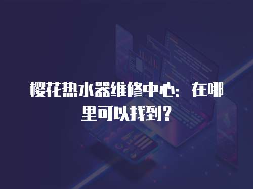 櫻花熱水器維修中心：在哪里可以找到？