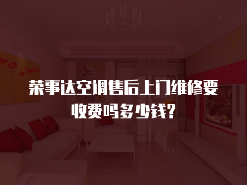榮事達(dá)空調(diào)售后上門維修要收費(fèi)嗎多少錢？