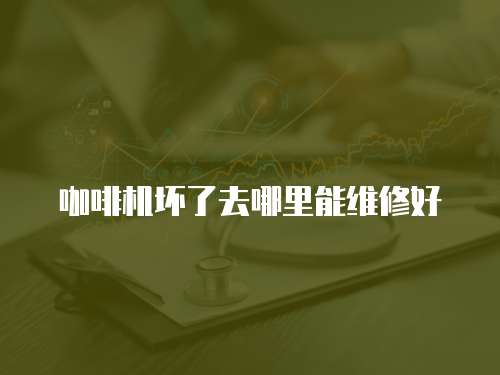 咖啡機(jī)壞了去哪里能維修好
