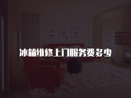 冰箱維修上門服務費多少