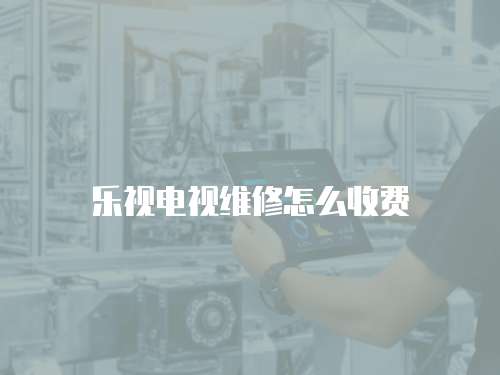 樂視電視維修怎么收費