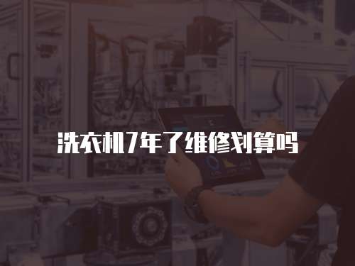 洗衣機7年了維修劃算嗎