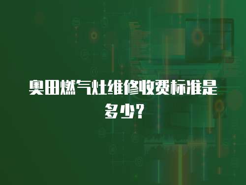奧田燃氣灶維修收費標準是多少？