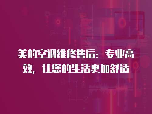 美的空調維修售后：專業高效，讓您的生活更加舒適
