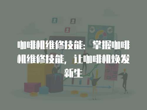 咖啡機維修技能：掌握咖啡機維修技能，讓咖啡機煥發新生