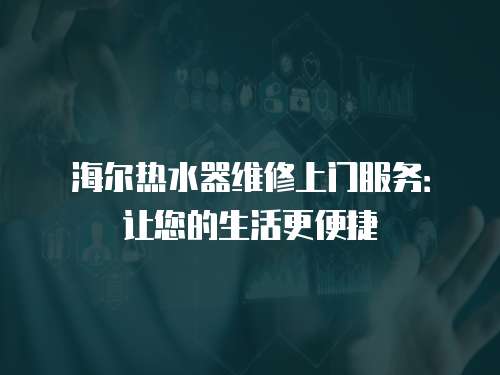海爾熱水器維修上門服務：讓您的生活更便捷