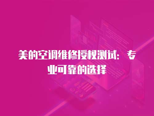 美的空調(diào)維修授權(quán)測試：專業(yè)可靠的選擇