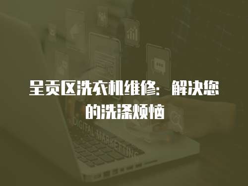 呈貢區(qū)洗衣機(jī)維修：解決您的洗滌煩惱