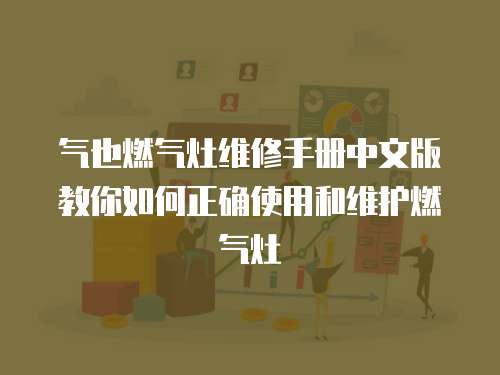  氣也燃氣灶維修手冊中文版教你如何正確使用和維護燃氣灶