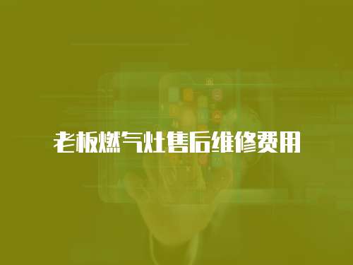 老板燃氣灶售后維修費用