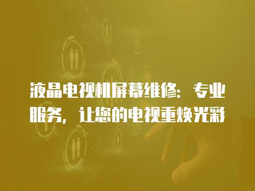 液晶電視機屏幕維修：專業服務，讓您的電視重煥光彩