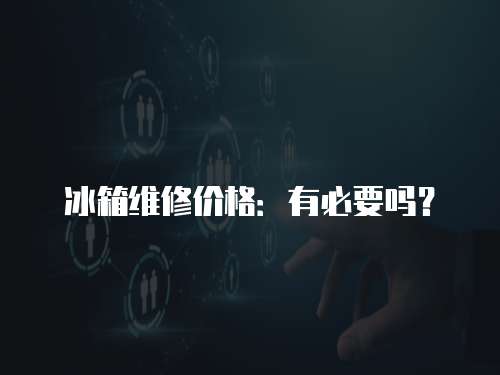 冰箱維修價(jià)格：有必要嗎？