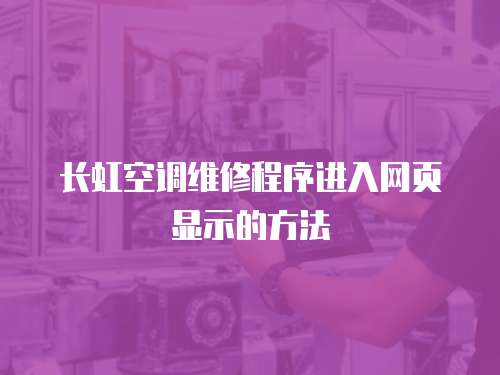  長虹空調維修程序進入網頁顯示的方法