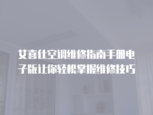艾喜仕空調維修指南手冊電子版讓你輕松掌握維修技巧
