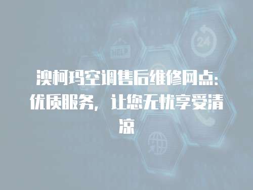 澳柯瑪空調售后維修網點：優質服務，讓您無憂享受清涼