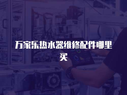 萬(wàn)家樂熱水器維修配件哪里買