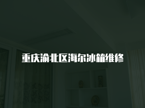 重慶渝北區海爾冰箱維修