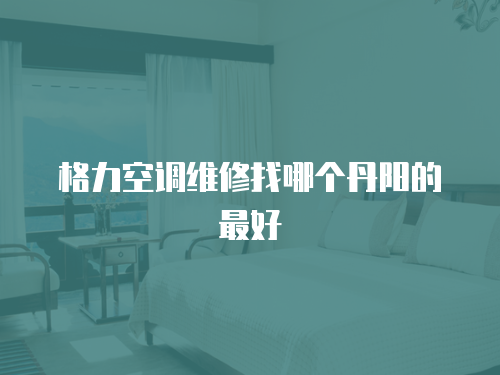 格力空調維修找哪個丹陽的最好