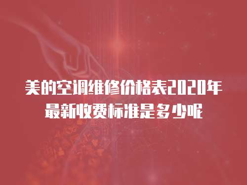 美的空調維修價格表2020年最新收費標準是多少呢