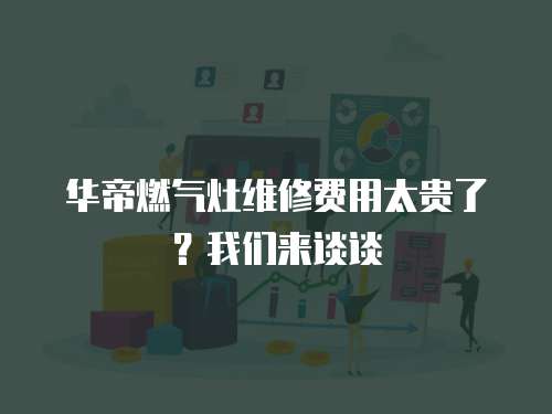 華帝燃氣灶維修費用太貴了？我們來談談