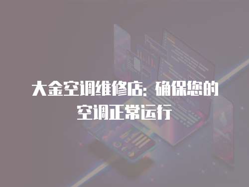 大金空調(diào)維修店: 確保您的空調(diào)正常運行