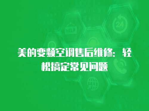美的變頻空調售后維修：輕松搞定常見問題