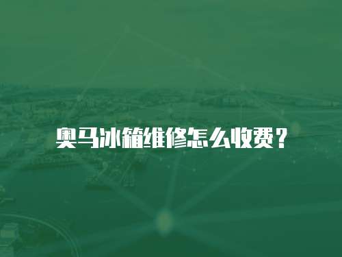 奧馬冰箱維修怎么收費(fèi)？