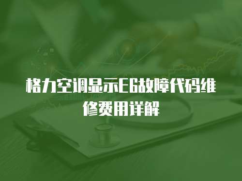 格力空調顯示E6故障代碼維修費用詳解