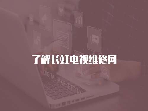 了解長虹電視維修網