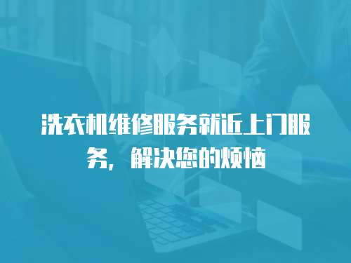 洗衣機維修服務就近上門服務，解決您的煩惱