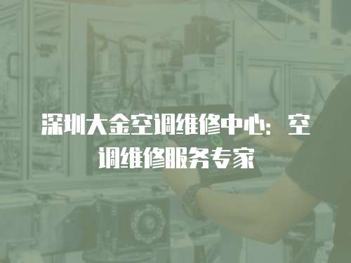 深圳大金空調維修中心：空調維修服務專家