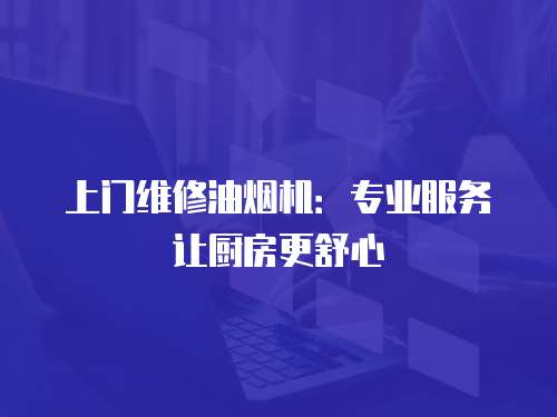 上門維修油煙機：專業服務讓廚房更舒心