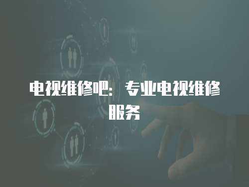 電視維修吧：專業電視維修服務