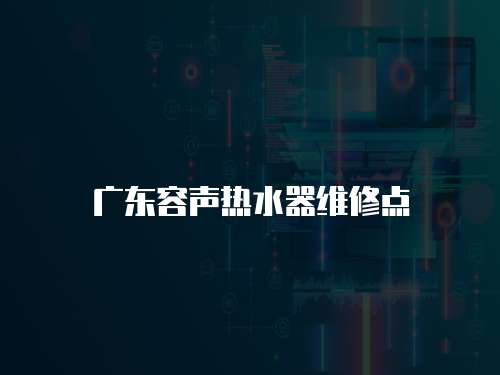 廣東容聲熱水器維修點(diǎn)