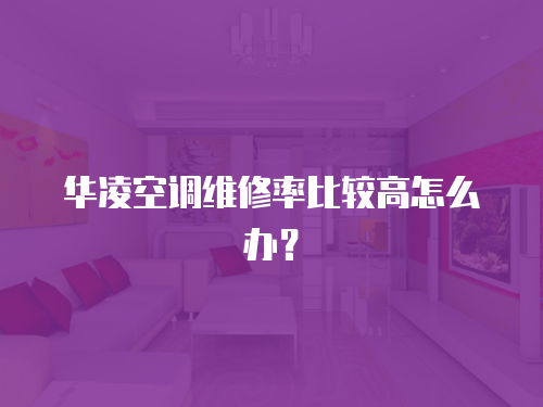 華凌空調維修率比較高怎么辦？