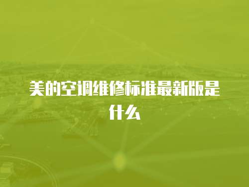 美的空調維修標準最新版是什么