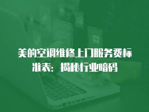 美的空調(diào)維修上門服務(wù)費(fèi)標(biāo)準(zhǔn)表：揭秘行業(yè)暗碼