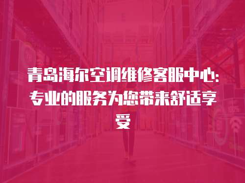 青島海爾空調維修客服中心：專業(yè)的服務為您帶來舒適享受