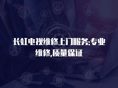 長虹電視維修上門服務:專業維修,質量保證