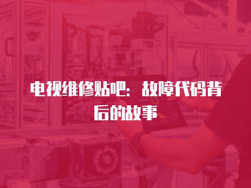 電視維修貼吧：故障代碼背后的故事