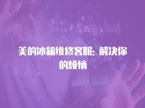 美的冰箱維修客服: 解決你的煩惱