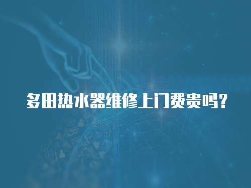 多田熱水器維修上門費貴嗎？