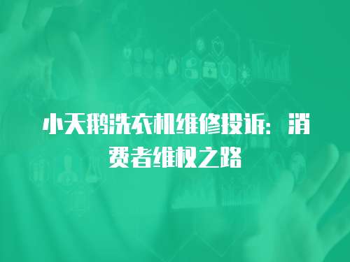 小天鵝洗衣機(jī)維修投訴：消費(fèi)者維權(quán)之路