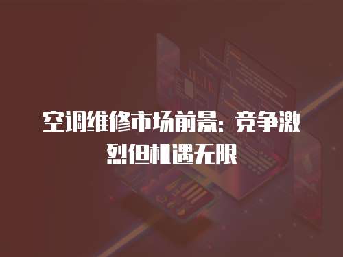 空調(diào)維修市場前景: 競爭激烈但機遇無限