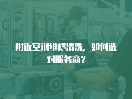 附近空調維修清洗，如何選對服務商？