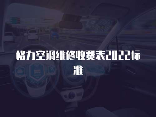 格力空調(diào)維修收費(fèi)表2022標(biāo)準(zhǔn)
