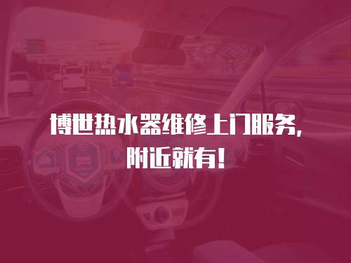 博世熱水器維修上門服務(wù)，附近就有！