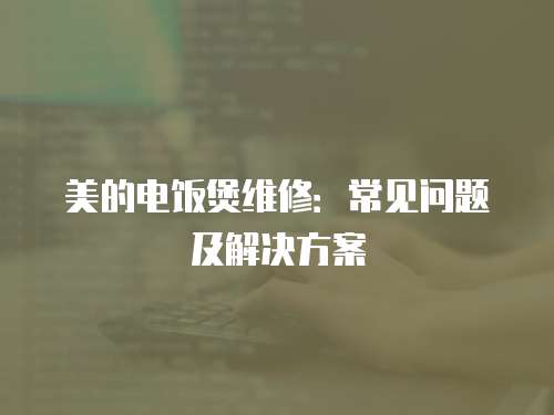 美的電飯煲維修：常見問題及解決方案